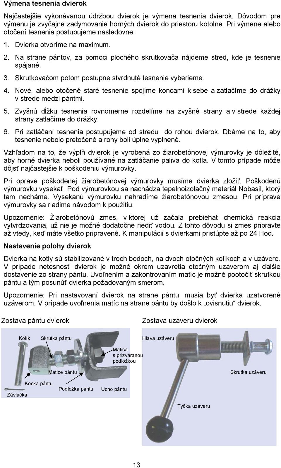 Skrutkovačom potom postupne stvrdnuté tesnenie vyberieme. 4. Nové, alebo otočené staré tesnenie spojíme koncami k sebe a zatlačíme do drážky v strede medzi pántmi. 5.