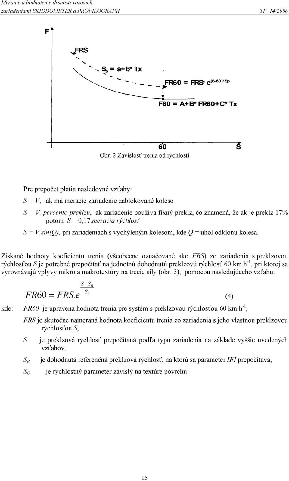 percento preklzu, ak zariadenie používa fixný preklz, čo znamená, že ak je preklz 17% potom S = 0,17.meracia rýchlosť S = V.sin(Q), pri zariadeniach s vychýleným kolesom, kde Q = uhol odklonu kolesa.