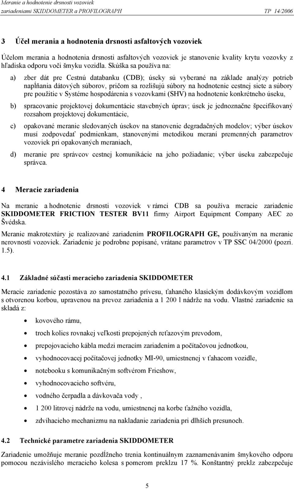 Skúška sa používa na: a) zber dát pre Cestnú databanku (CDB); úseky sú vyberané na základe analýzy potrieb napĺňania dátových súborov, pričom sa rozlišujú súbory na hodnotenie cestnej siete a súbory