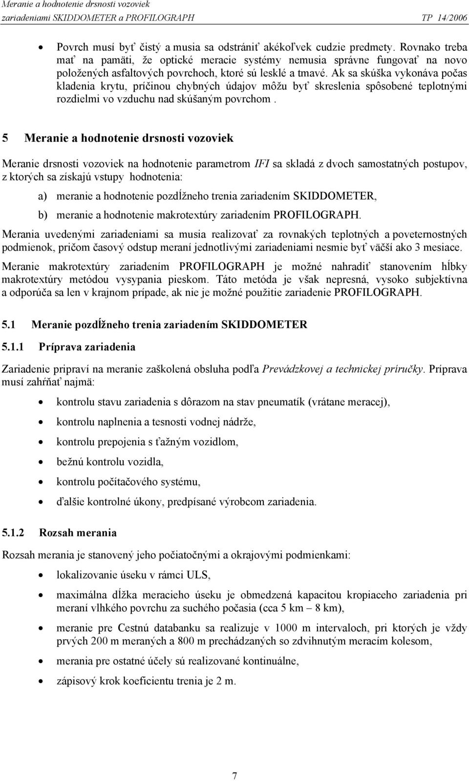 Ak sa skúška vykonáva počas kladenia krytu, príčinou chybných údajov môžu byť skreslenia spôsobené teplotnými rozdielmi vo vzduchu nad skúšaným povrchom.