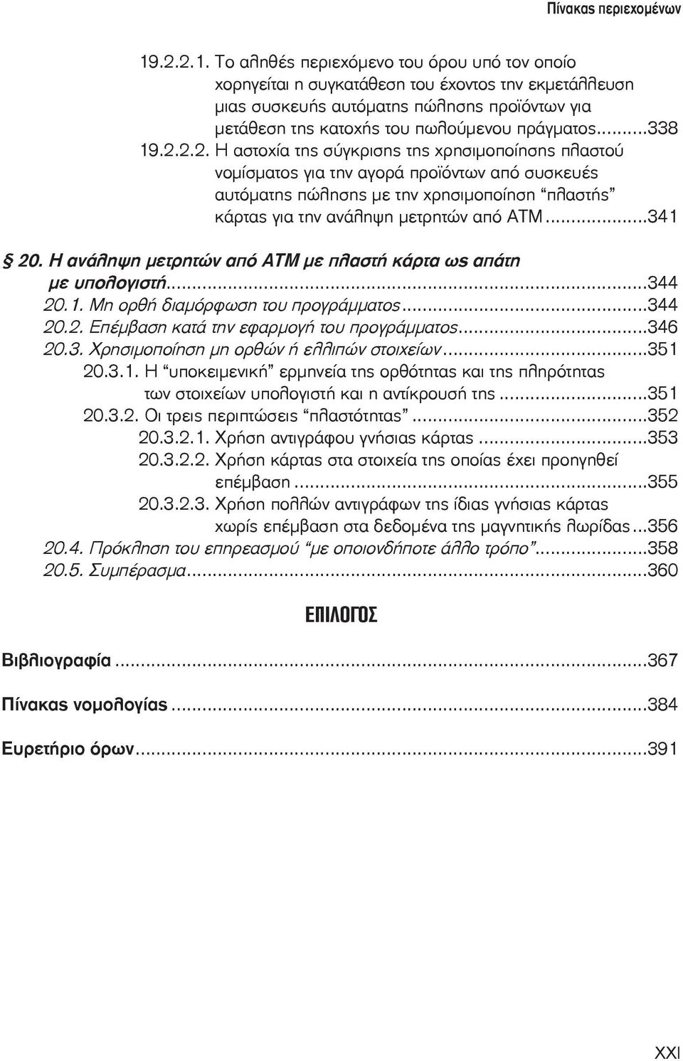 ..341 20. Η ανάληψη μετρητών από ΑΤΜ με πλαστή κάρτα ως απάτη με υπολογιστή...344 20.1. Μη ορθή διαμόρφωση του προγράμματος...344 20.2. Επέμβαση κατά την εφαρμογή του προγράμματος...346 20.3. Χρησιμοποίηση μη ορθών ή ελλιπών στοιχείων.