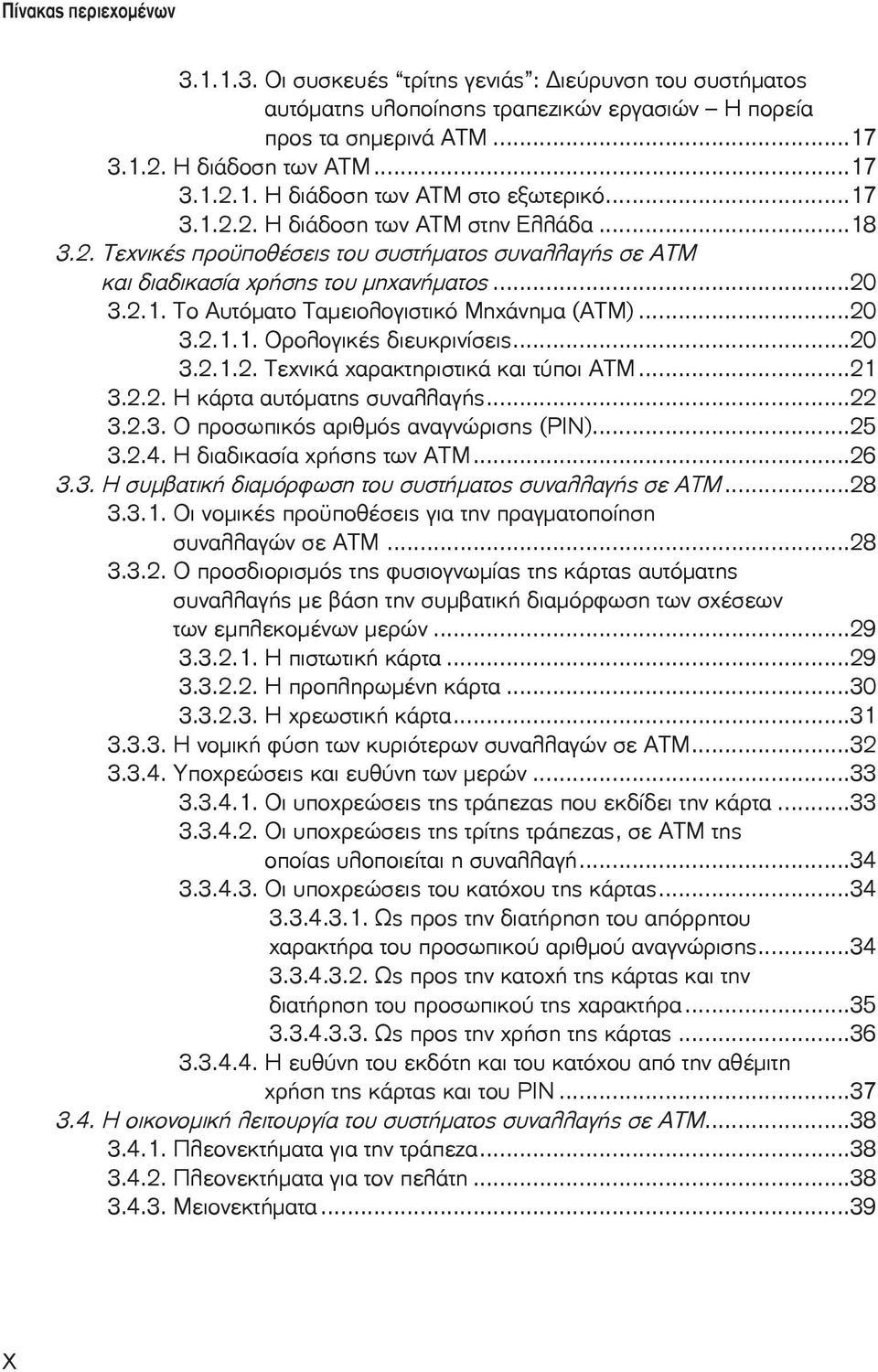 ..20 3.2.1.1. Ορολογικές διευκρινίσεις...20 3.2.1.2. Τεχνικά χαρακτηριστικά και τύποι ΑΤΜ...21 3.2.2. Η κάρτα αυτόματης συναλλαγής...22 3.2.3. Ο προσωπικός αριθμός αναγνώρισης (PIN)...25 3.2.4.