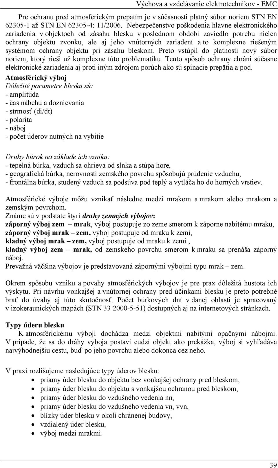 komplexne riešeným systémom ochrany objektu pri zásahu bleskom. Preto vstúpil do platnosti nový súbor noriem, ktorý rieši už komplexne túto problematiku.