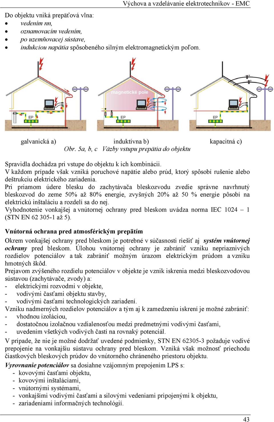 V každom prípade však vzniká poruchové napätie alebo prúd, ktorý spôsobí rušenie alebo deštrukciu elektrického zariadenia.