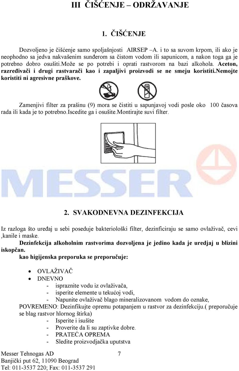 Aceton, razređivači i drugi rastvarači kao i zapaljivi proizvodi se ne smeju koristiti.nemojte koristiti ni agresivne praškove.