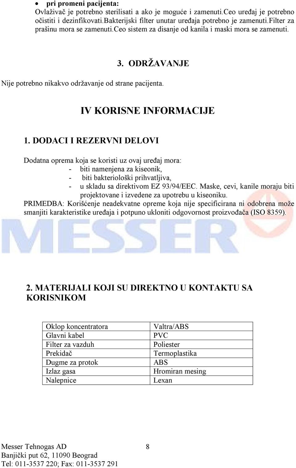 DODACI I REZERVNI DELOVI Dodatna oprema koja se koristi uz ovaj uređaj mora: - biti namenjena za kiseonik, - biti bakteriološki prihvatljiva, - u skladu sa direktivom EZ 93/94/EEC.