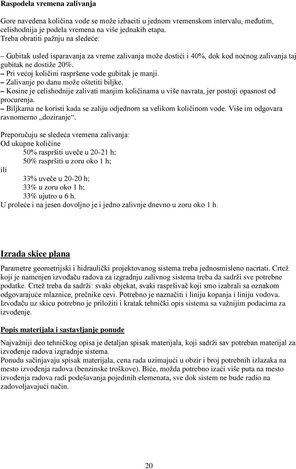 Pri većoj količini raspršene vode gubitak je manji. Zalivanje po danu može oštetiti biljke. Kosine je celishodnije zalivati manjim količinama u više navrata, jer postoji opasnost od procurenja.