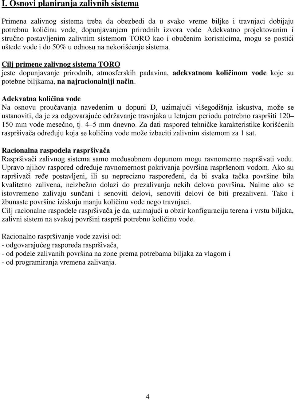 Cilj primene zalivnog sistema TORO jeste dopunjavanje prirodnih, atmosferskih padavina, adekvatnom količinom vode koje su potebne biljkama, na najracionalniji način.