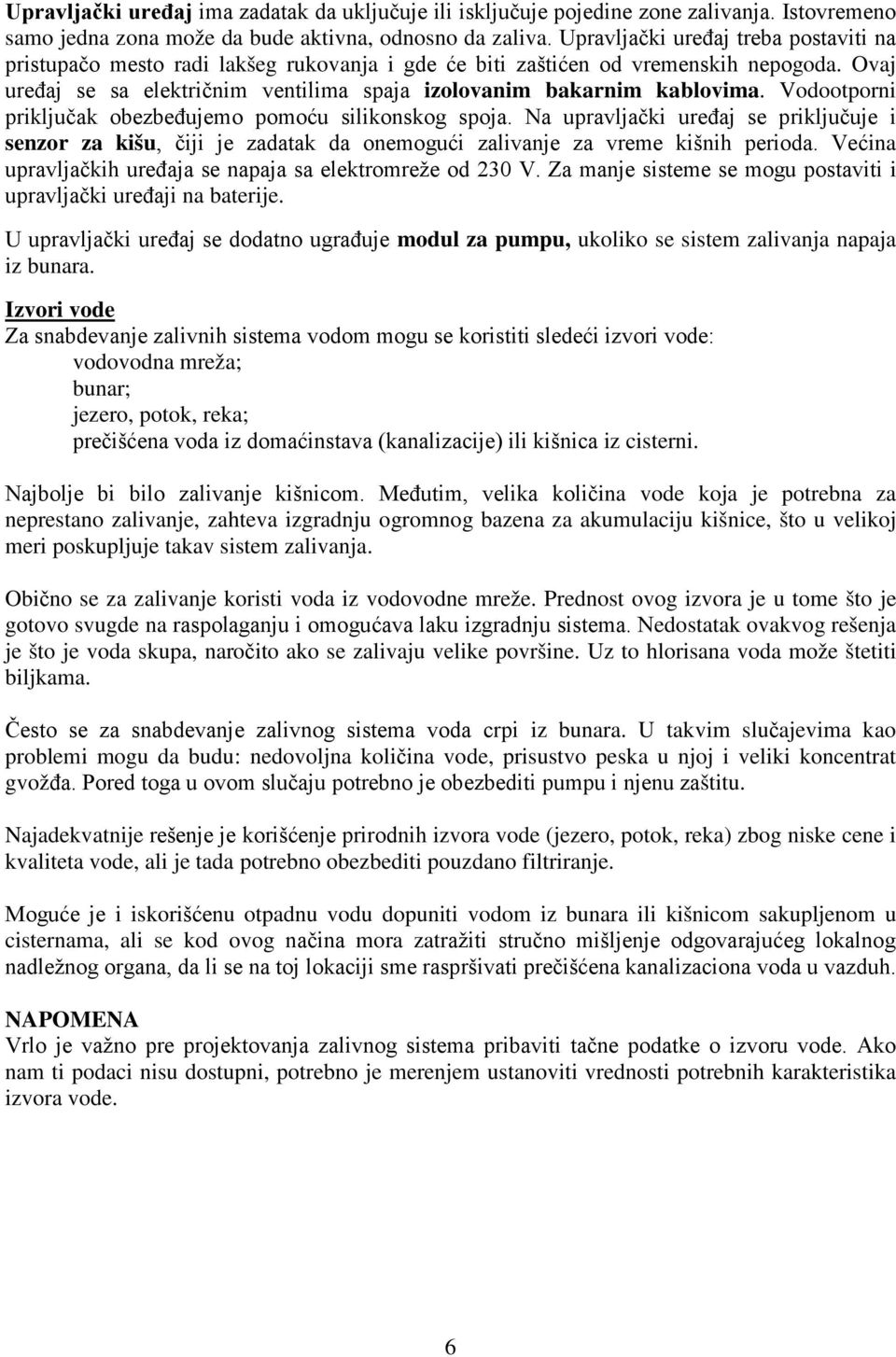 Vodootporni priključak obezbeđujemo pomoću silikonskog spoja. Na upravljački uređaj se priključuje i senzor za kišu, čiji je zadatak da onemogući zalivanje za vreme kišnih perioda.