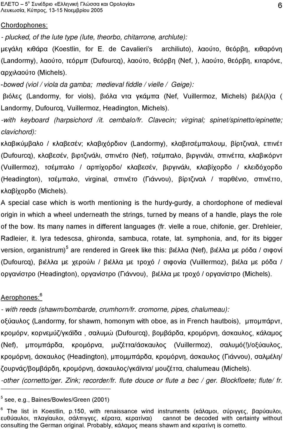 -bowed (viol / viola da gamba; medieval fiddle / vielle / Geige): βιόλες (Landormy, for viols), βιόλα ντα γκάμπα (Nef, Vuillermoz, Michels) βιέλ(λ)α ( Landormy, Dufourcq, Vuillermoz, Headington,