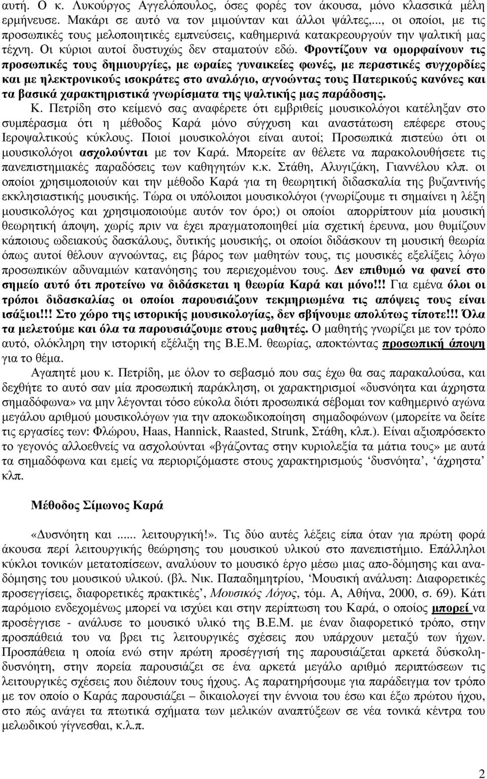 Φροντίζουν να οµορφαίνουν τις προσωπικές τους δηµιουργίες, µε ωραίες γυναικείες φωνές, µε περαστικές συγχορδίες και µε ηλεκτρονικούς ισοκράτες στο αναλόγιο, αγνοώντας τους Πατερικούς κανόνες και τα