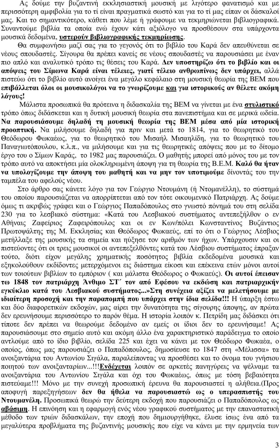 Συναντούµε βιβλία τα οποία ενώ έχουν κάτι αξιόλογο να προσθέσουν στα υπάρχοντα µουσικά δεδοµένα, υστερούν βιβλιογραφικής τεκµηρίωσης.