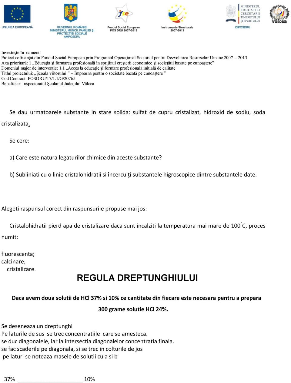 Alegeti raspunsul corect din raspunsurile propuse mai jos: Cristalohidratii pierd apa de cristalizare daca sunt incalziti la temperatura mai mare de 100 C, proces numit: fluorescenta; calcinare;