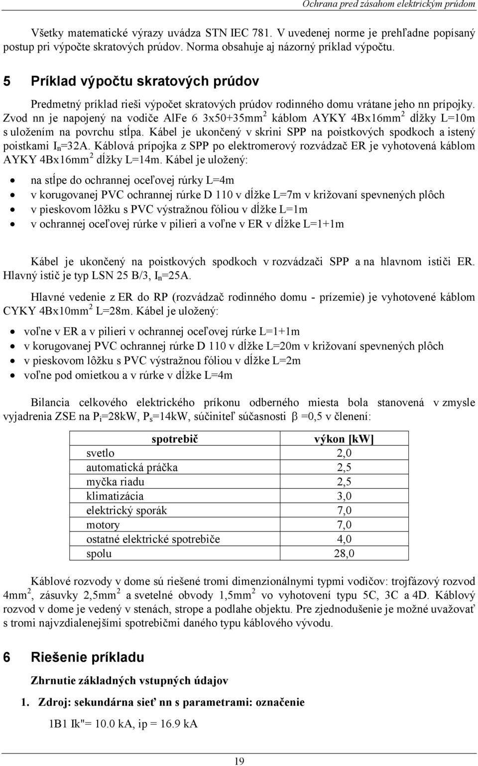 Zvod nn je napojený na vodiče AlFe 6 3x50+35mm káblom AYKY 4Bx16mm dĺžky L10m s uložením na povrchu stĺpa. Kábel je ukončený v skrini SPP na poistkových spodkoch a istený poistkami I n 3A.