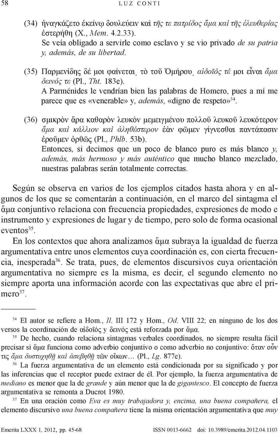 A Parménides le vendrían bien las palabras de Homero, pues a mí me parece que es «venerable» y, además, «digno de respeto» 34.