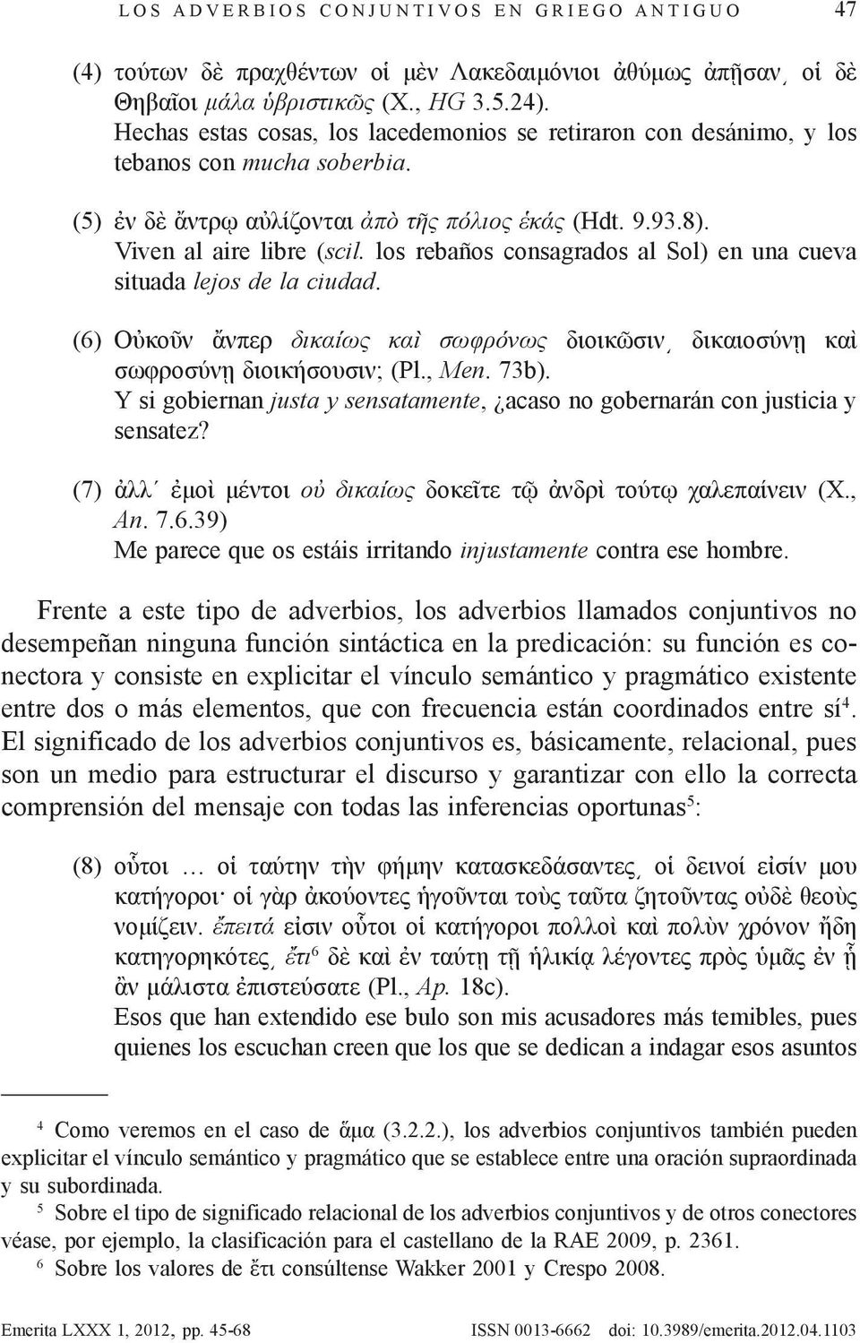 los rebaños consagrados al Sol) en una cueva situada lejos de la ciudad. (6) Οὐκοῦν ἄνπερ δικαίως καὶ σωφρόνως διοικῶσιν δικαιοσύνῃ καὶ σωφροσύνῃ διοικήσουσιν; (Pl., Men. 73b).