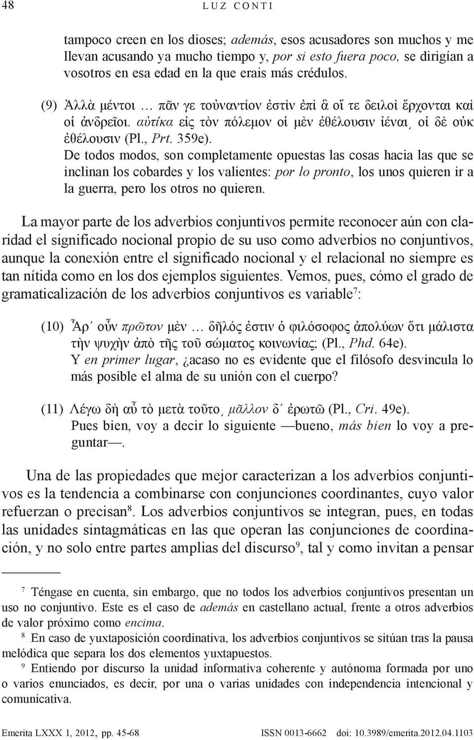 De todos modos, son completamente opuestas las cosas hacia las que se inclinan los cobardes y los valientes: por lo pronto, los unos quieren ir a la guerra, pero los otros no quieren.