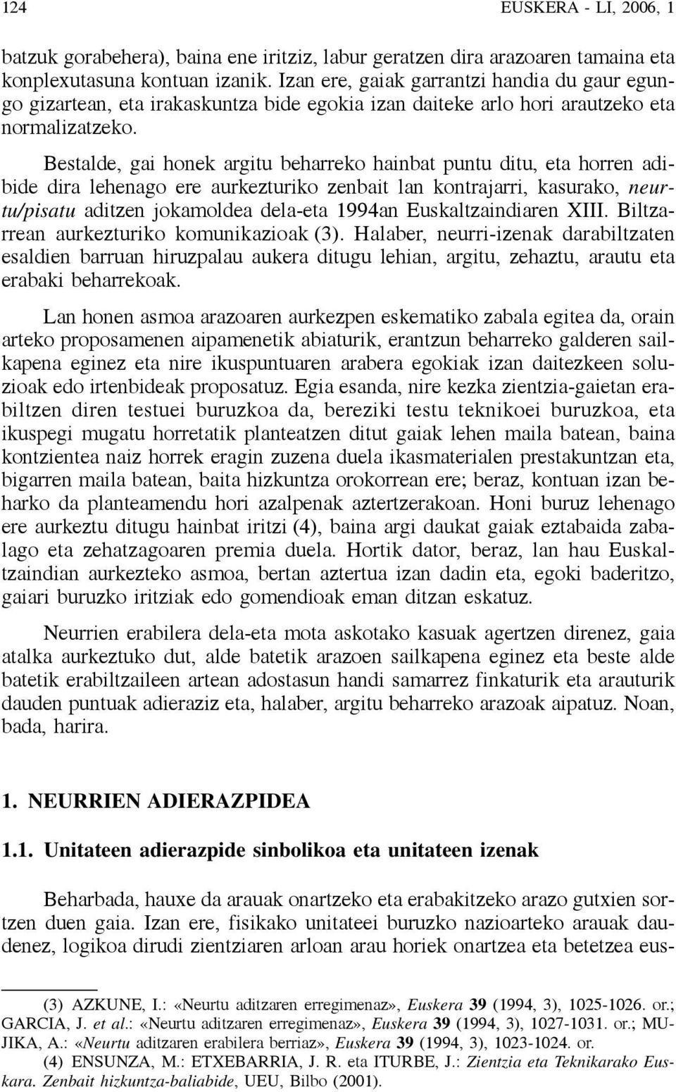 Bestalde, gai honek argitu beharreko hainbat puntu ditu, eta horren adibide dira lehenago ere aurkezturiko zenbait lan kontrajarri, kasurako, neurtu/pisatu aditzen jokamoldea dela-eta 1994an