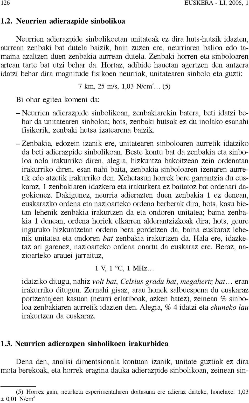 Hortaz, adibide hauetan agertzen den antzera idatzi behar dira magnitude fisikoen neurriak, unitatearen sinbolo eta guzti: 7 km, 25 m/s, 1,03 N/cm 2 (5) Bi ohar egitea komeni da: Neurrien adierazpide