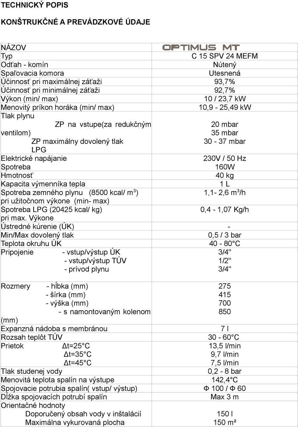 napájanie Spotreba 230V / 50 Hz 160W Hmotnosť 40 kg Kapacita výmenníka tepla 1 L Spotreba zemného plynu (8500 kcal/ m 3 ) 1,1-2,6 m 3 /h pri užitočnom výkone (min- max) Spotreba LPG (20425 kcal/ kg)