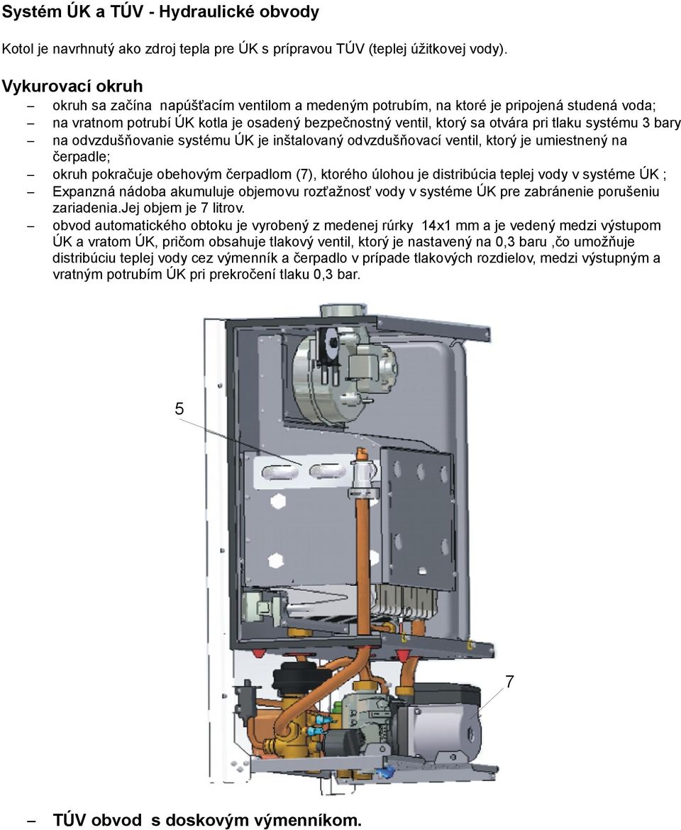 systému 3 bary na odvzdušňovanie systému ÚK je inštalovaný odvzdušňovací ventil, ktorý je umiestnený na čerpadle; okruh pokračuje obehovým čerpadlom (7), ktorého úlohou je distribúcia teplej vody v