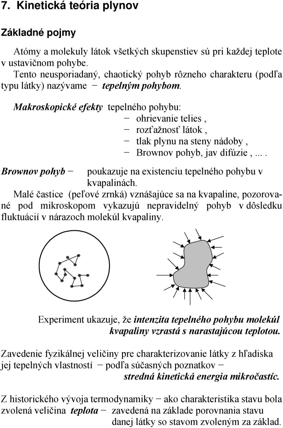 kvaalinách Malé častice (eľové zrnká) vznášajúce sa na kvaaline, ozorované od ikroskoo vykazujú neravidelný ohyb v dôsledku fluktuácií v nárazoch olekúl kvaaliny Exerient ukazuje, že intenzita