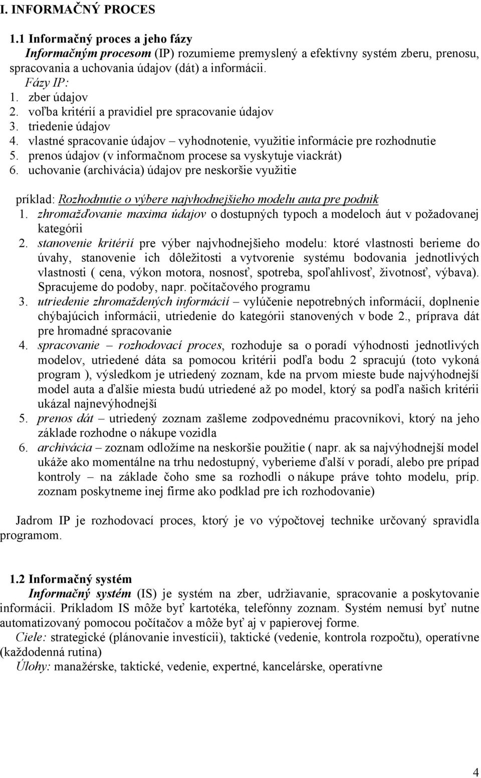 prenos údajov (v informačnom procese sa vyskytuje viackrát) 6. uchovanie (archivácia) údajov pre neskoršie využitie príklad: Rozhodnutie o výbere najvhodnejšieho modelu auta pre podnik 1.