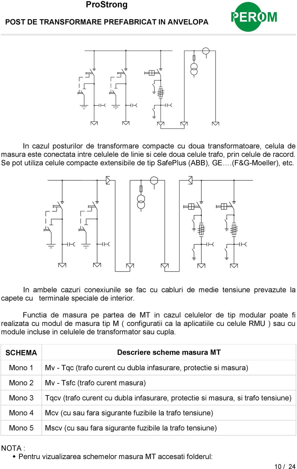 In ambele cazuri conexiunile se fac cu cabluri de medie tensiune prevazute la capete cu terminale speciale de interior.