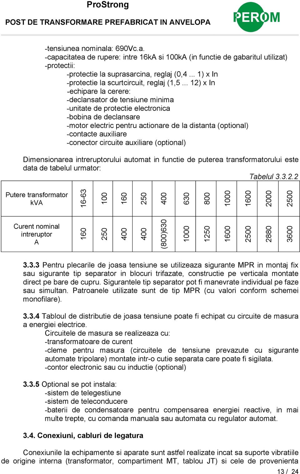 .. 12) x In -echipare la cerere: -declansator de tensiune minima -unitate de protectie electronica -bobina de declansare -motor electric pentru actionare de la distanta (optional) -contacte auxiliare