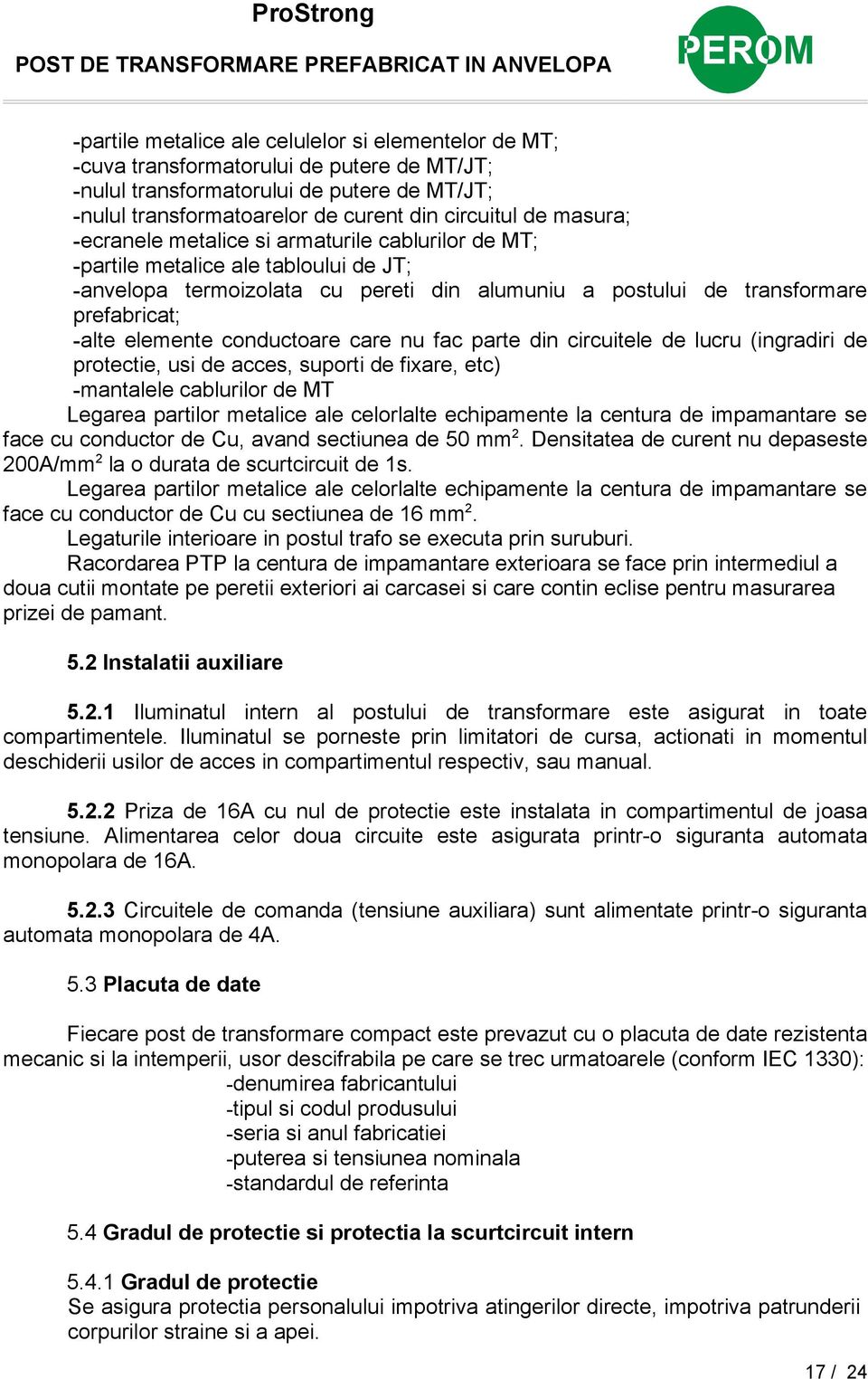 conductoare care nu fac parte din circuitele de lucru (ingradiri de protectie, usi de acces, suporti de fixare, etc) -mantalele cablurilor de MT Legarea partilor metalice ale celorlalte echipamente