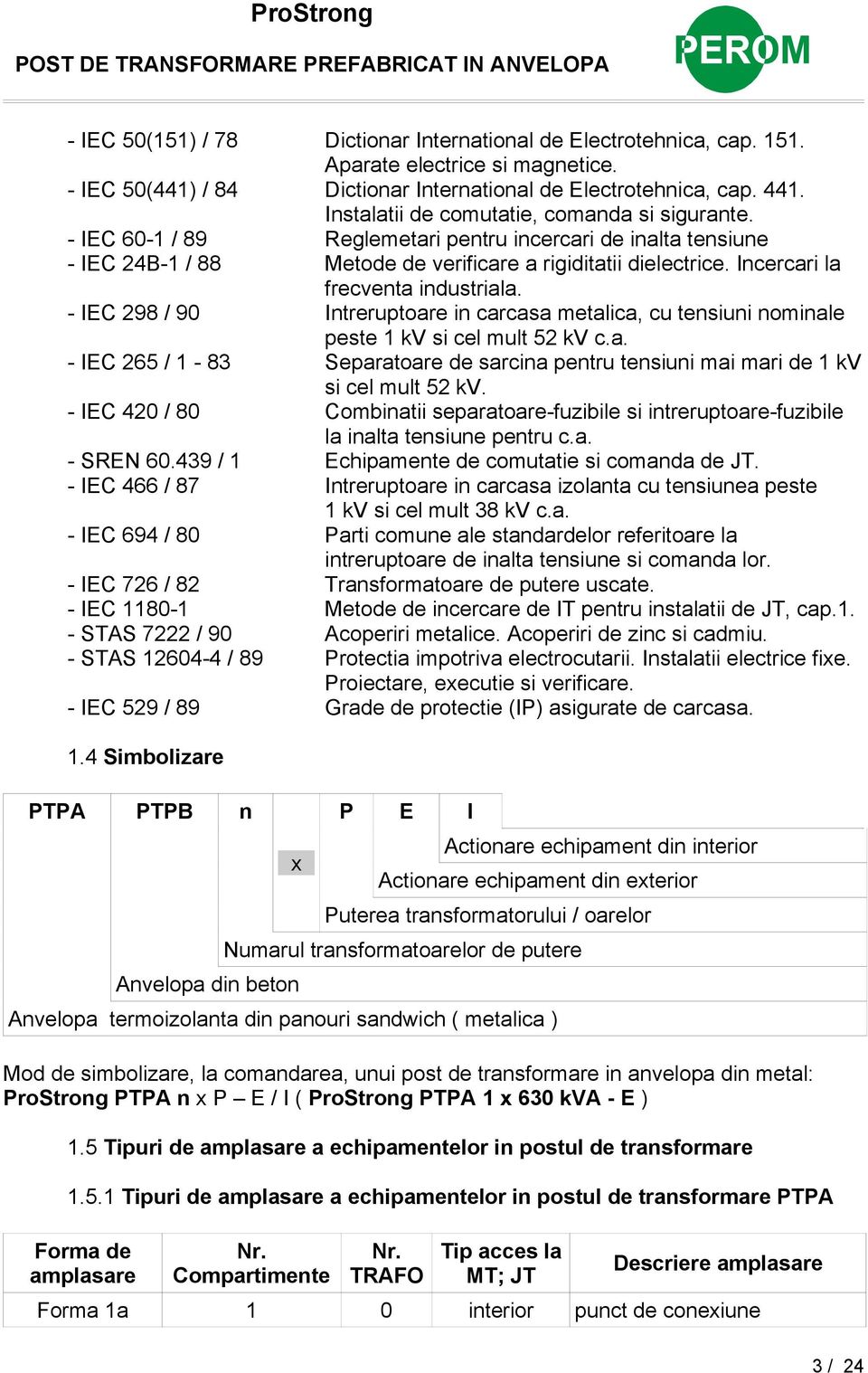 Incercari la frecventa industriala. - IEC 298 / 90 Intreruptoare in carcasa metalica, cu tensiuni nominale peste 1 kv si cel mult 52 kv c.a. - IEC 265 / 1-83 Separatoare de sarcina pentru tensiuni mai mari de 1 kv si cel mult 52 kv.