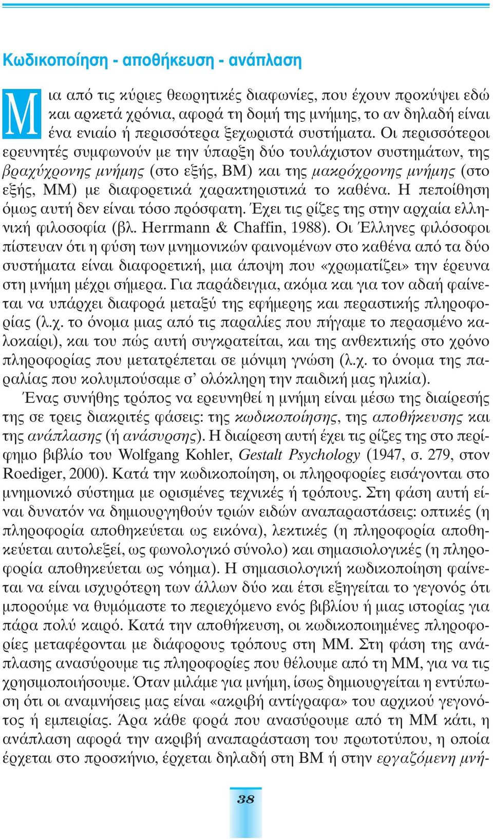 Οι περισσ τεροι ερευνητές συµφωνο ν µε την παρξη δ ο τουλάχιστον συστηµάτων, της βραχ χρονης µνήµης (στο εξής, ΒΜ) και της µακρ χρονης µνήµης (στο εξής, ΜΜ) µε διαφορετικά χαρακτηριστικά το καθένα.