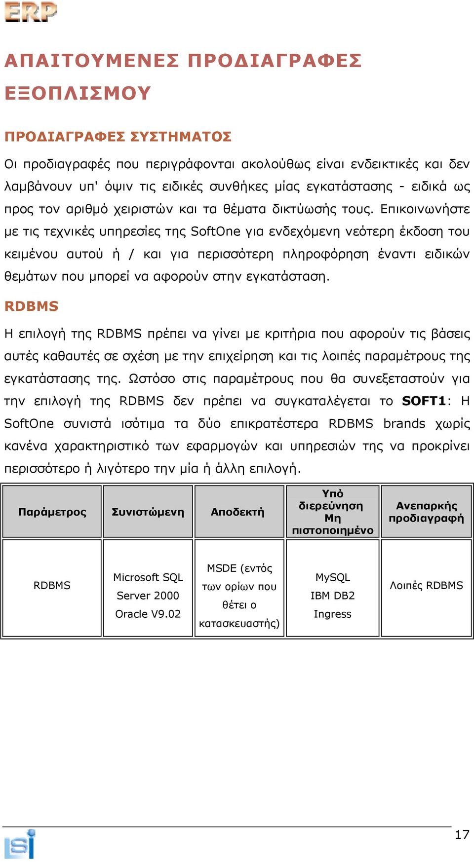 Επικοινωνήστε με τις τεχνικές υπηρεσίες της SoftOne για ενδεχόμενη νεότερη έκδοση του κειμένου αυτού ή / και για περισσότερη πληροφόρηση έναντι ειδικών θεμάτων που μπορεί να αφορούν στην εγκατάσταση.