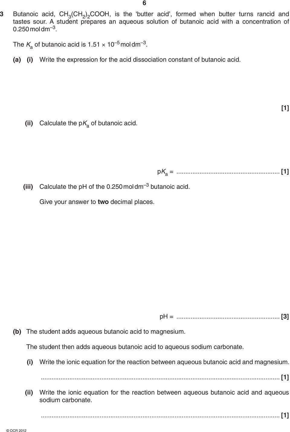 .. [1] (iii) Calculate the ph of the 0.250 mol dm 3 butanoic acid. Give your answer to two decimal places. (b) The student adds aqueous butanoic acid to magnesium. ph =.