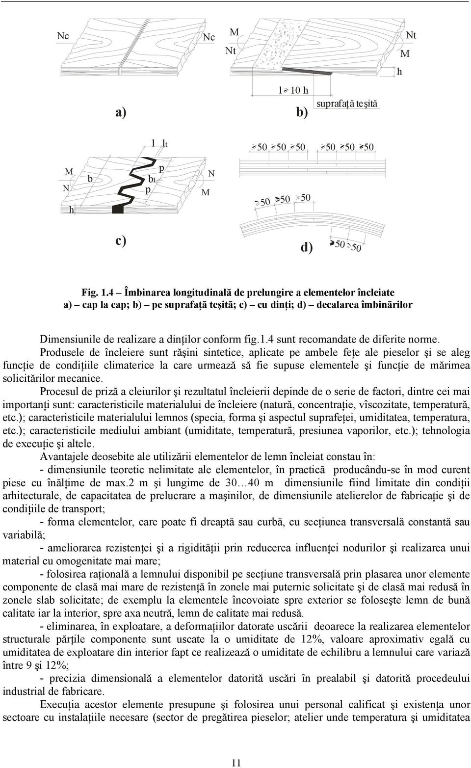 Produsele de încleiere sunt răşini sintetice, aplicate pe ambele feţe ale pieselor şi se aleg funcţie de condiţiile climaterice la care urmează să fie supuse elementele şi funcţie de mărimea