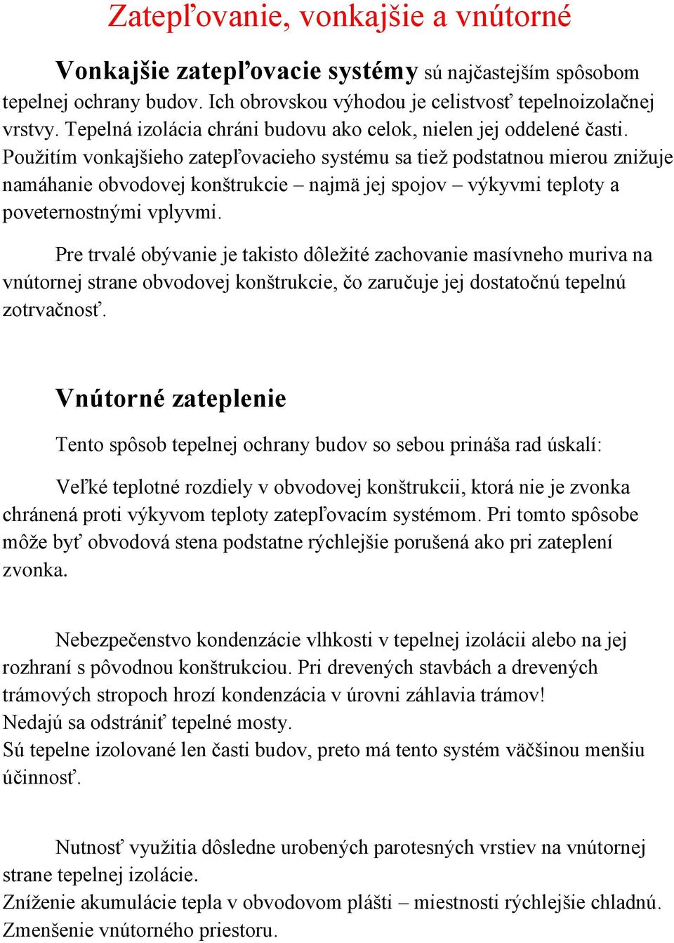 Použitím vonkajšieho zatepľovacieho systému sa tiež podstatnou mierou znižuje namáhanie obvodovej konštrukcie najmä jej spojov výkyvmi teploty a poveternostnými vplyvmi.