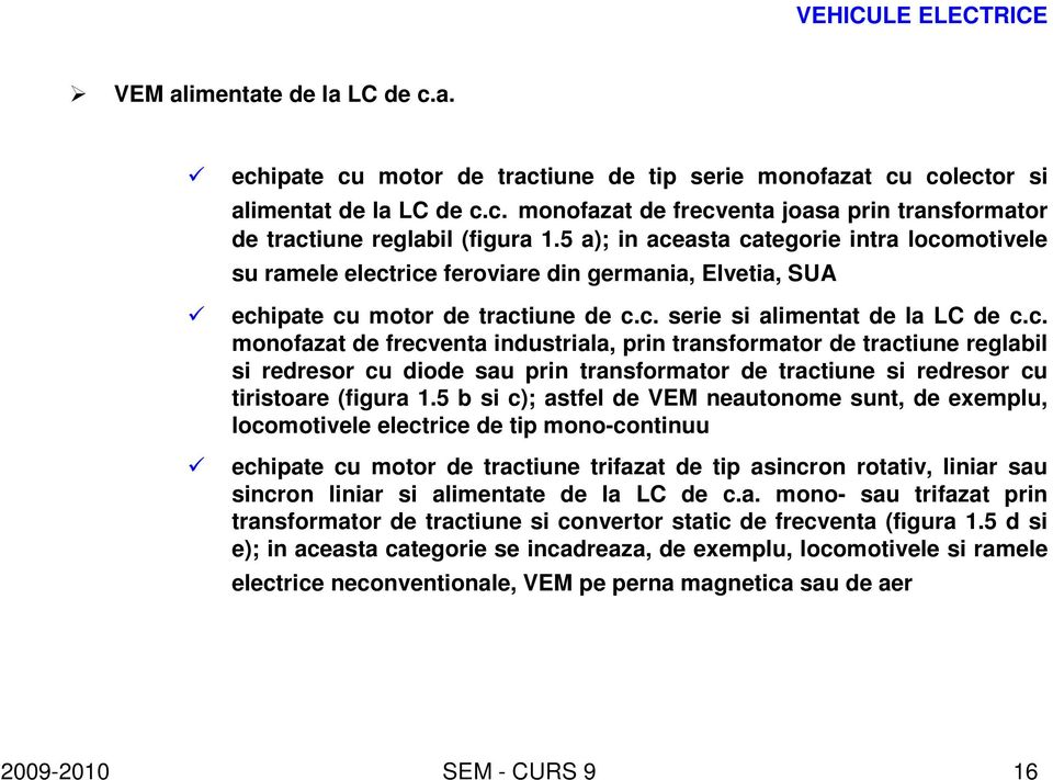 5 b si c); astfel de VEM neautonome sunt, de exemplu, locomotivele electrice de tip mono-continuu echipate cu motor de tractiune trifazat de tip asincron rotativ, liniar sau sincron liniar si