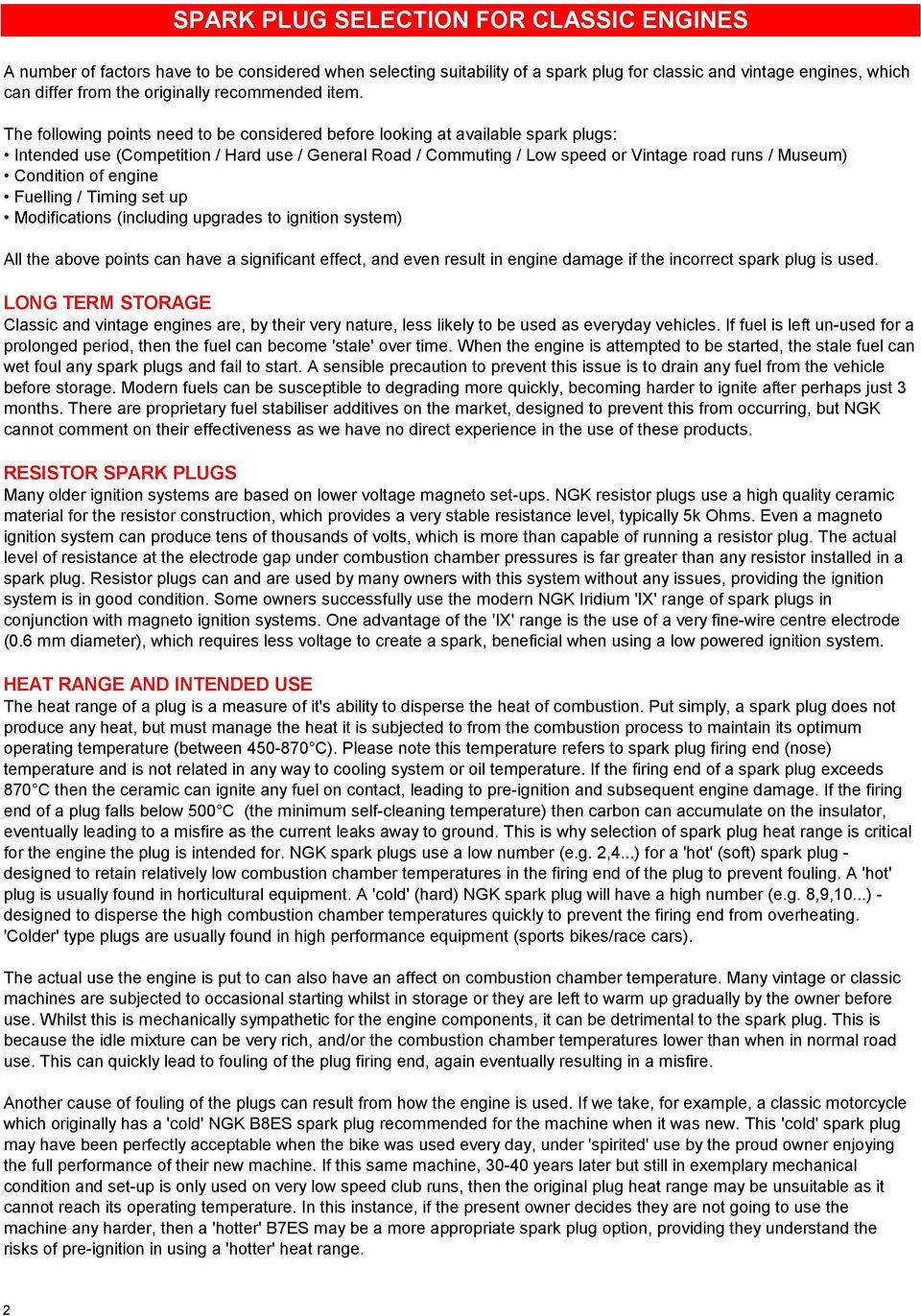 The following points need to be considered before looking at available spark plugs: Intended use (Competition / Hard use / General Road / Commuting / Low speed or Vintage road runs / Museum)
