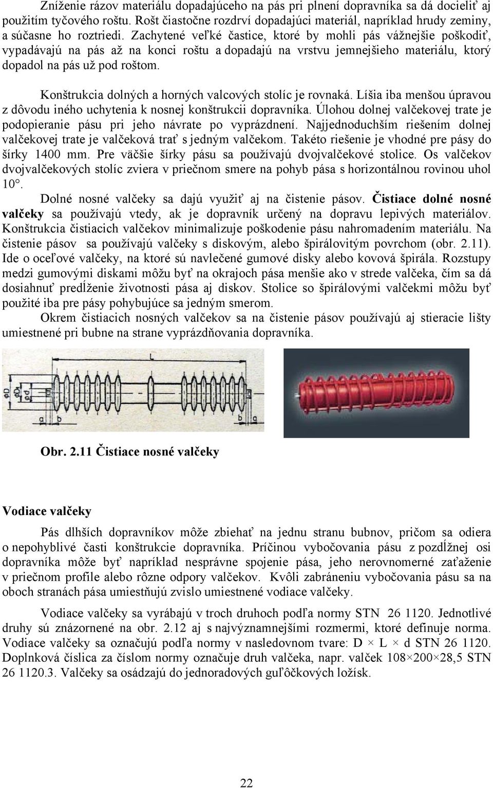 Zachytené veľké častice, ktoré by mohli pás vážnejšie poškodiť, vypadávajú na pás až na konci roštu a dopadajú na vrstvu jemnejšieho materiálu, ktorý dopadol na pás už pod roštom.