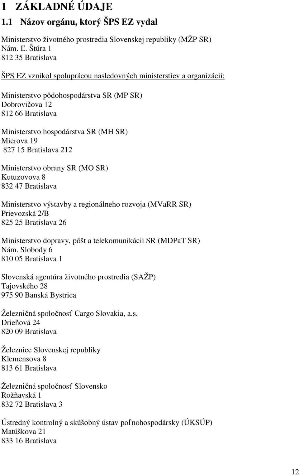 (MH SR) Mierova 19 827 15 Bratislava 212 Ministerstvo obrany SR (MO SR) Kutuzovova 8 832 47 Bratislava Ministerstvo výstavby a regionálneho rozvoja (MVaRR SR) Prievozská 2/B 825 25 Bratislava 26