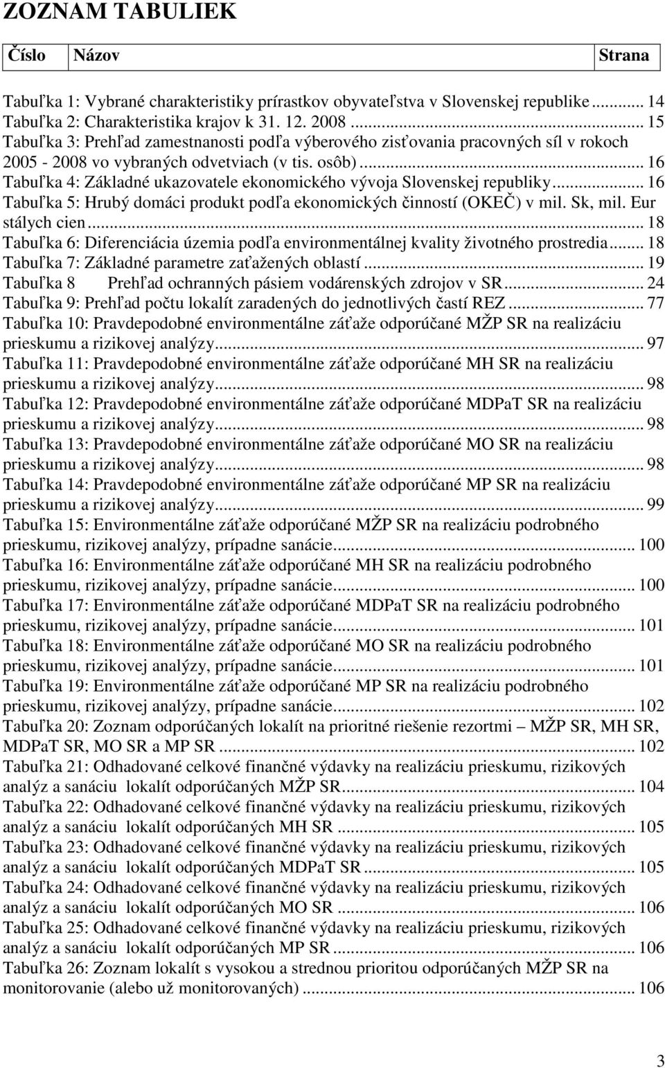 .. 16 Tabuľka 4: Základné ukazovatele ekonomického vývoja Slovenskej republiky... 16 Tabuľka 5: Hrubý domáci produkt podľa ekonomických činností (OKEČ) v mil. Sk, mil. Eur stálych cien.