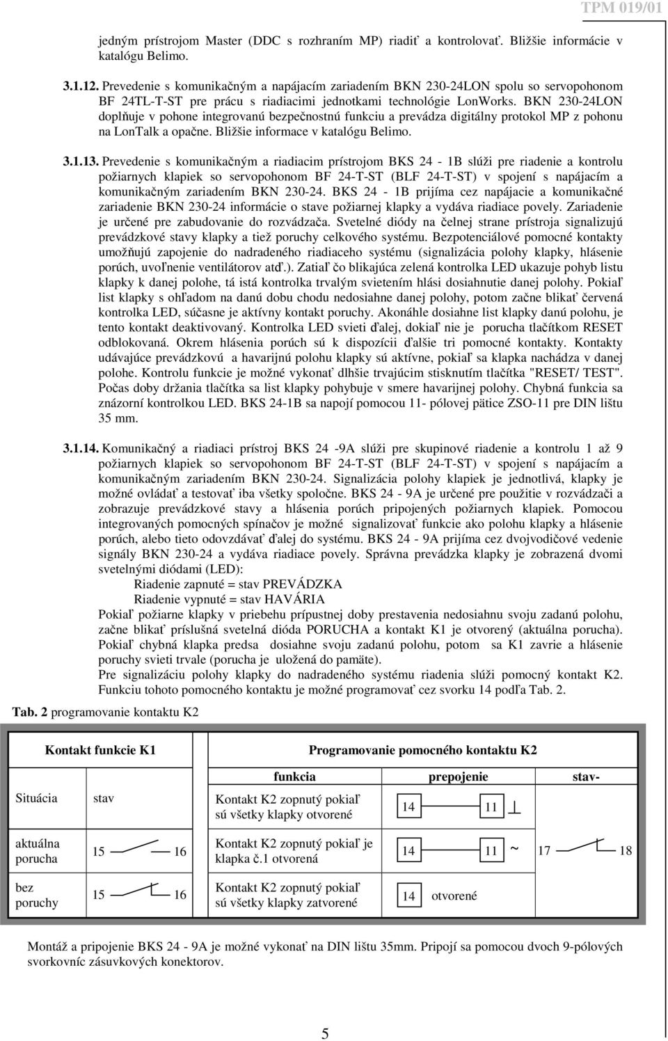 BKN 230-24LON doplňuje v pohone integrovanú bezpečnostnú funkciu a prevádza digitálny protokol MP z pohonu na LonTalk a opačne. Bližšie informace v katalógu Belimo. 3.1.13.