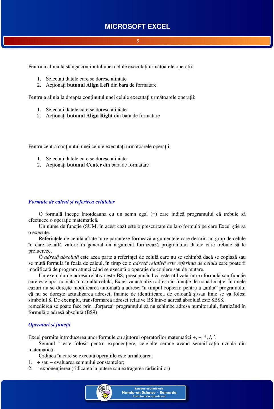 Acţionaţi butonul Align Right din bara de formatare Pentru centra conţinutul unei celule executaţi următoarele operaţii: 1. Selectaţi datele care se doresc aliniate 2.