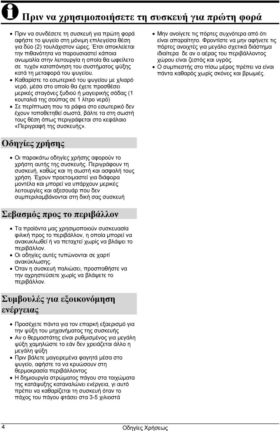 Καθαρίστε το εσωτερικό του ψυγείου με χλιαρό νερό, μέσα στο οποίο θα έχετε προσθέσει μερικές σταγόνες ξυδιού ή μαγειρικής σόδας (1 κουταλιά της σούπας σε 1 λίτρο νερό) Σε περίπτωση που τα ράφια στο