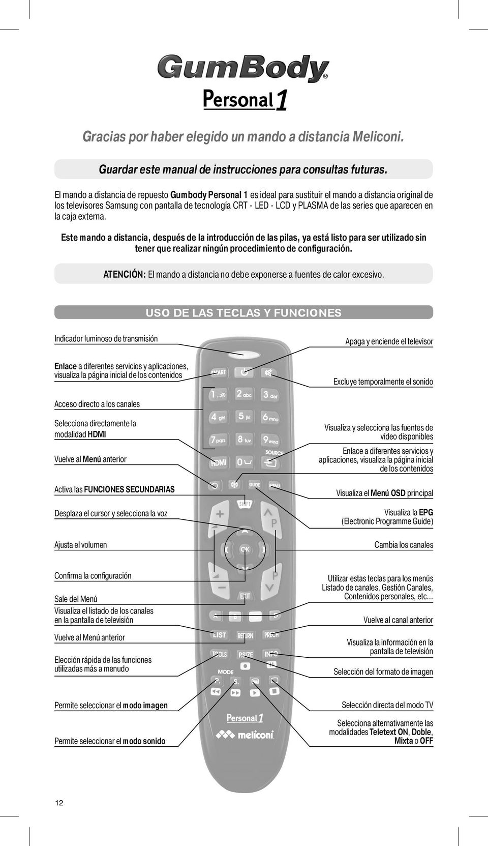 que aparecen en la caja externa. Este mando a distancia, después de la introducción de las pilas, ya está listo para ser utilizado sin tener que realizar ningún procedimiento de configuración.