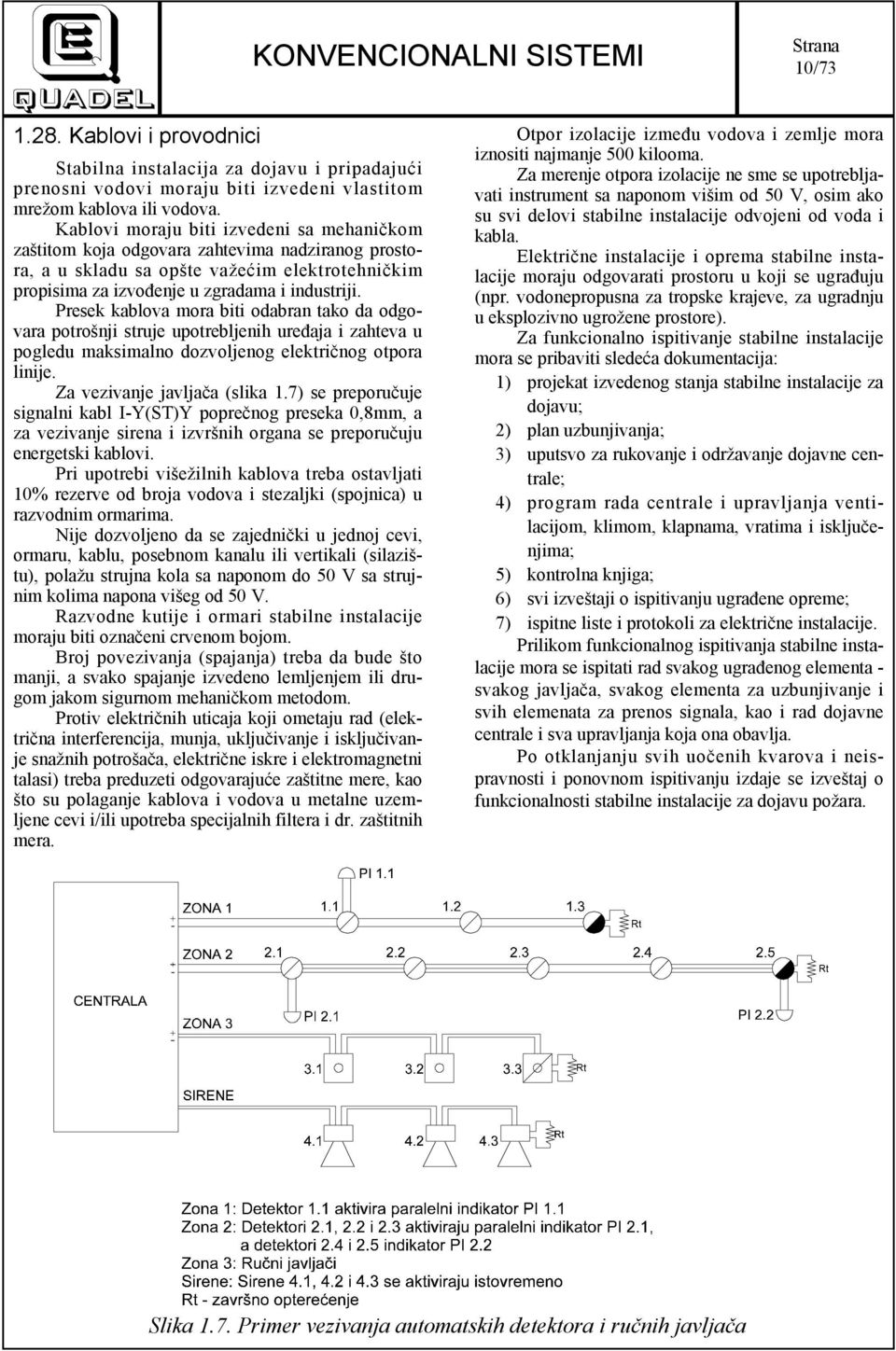 Presek kablova mora biti odabran tako da odgovara potrošnji struje upotrebljenih uređaja i zahteva u pogledu maksimalno dozvoljenog električnog otpora linije. Za vezivanje javljača (slika 1.