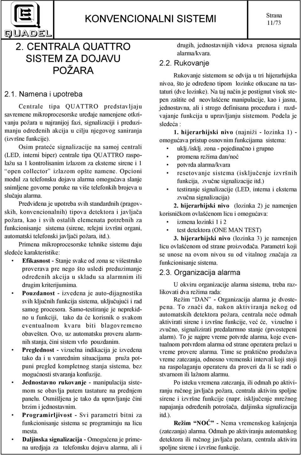 Osim prateće signalizacije na samoj centrali (LED, interni biper) centrale tipa QUATTRO raspolažu sa 1 kontrolisanim izlazom za eksterne sirene i 1 open collector izlazom opšte namene.