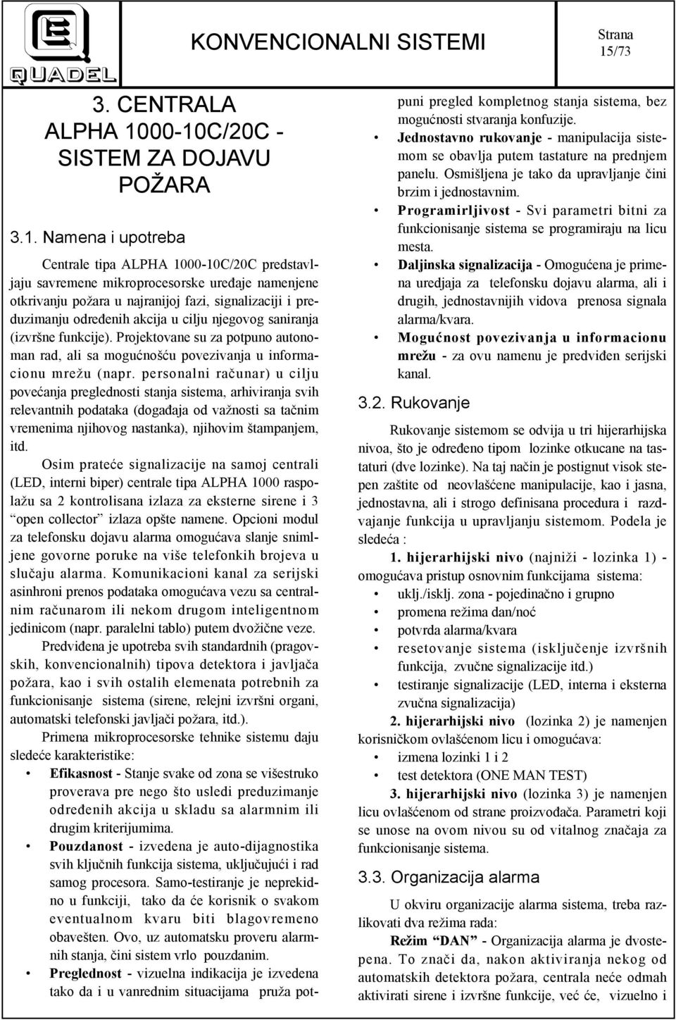 Projektovane su za potpuno autonoman rad, ali sa mogućnošću povezivanja u informacionu mrežu (napr.