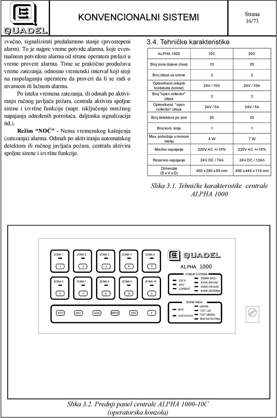 Po isteku vremena zatezanja, ili odmah po aktiviranju ručnog javljača požara, centrala aktivira spoljne sirene i izvršne funkcije (napr.