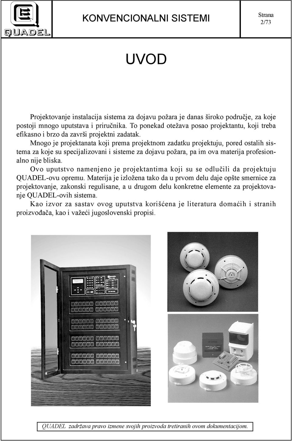 Mnogo je projektanata koji prema projektnom zadatku projektuju, pored ostalih sistema za koje su specijalizovani i sisteme za dojavu požara, pa im ova materija profesionalno nije bliska.